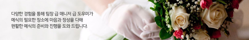 다양한 경험을 통해 팀장 급 매니저 급 도우미가 예식의 필요한 장소에 마음과 정성을 다해 원활한 예식의 준비와 진행을 도와 드립니다.