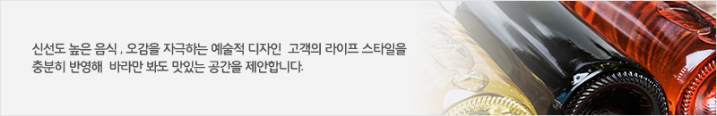 신선도 높은 음식 , 오감을 자극하는 예술적 디자인  고객의 라이프 스타일을 충분히 반영해  바라만 봐도 맛있는 공간을 제안합니다.