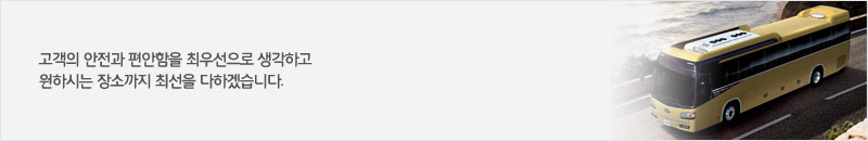 고객의 안전과 편안함을 최우선으로 생각하고 원하시는 장소까지 최선을 다하겠습니다.